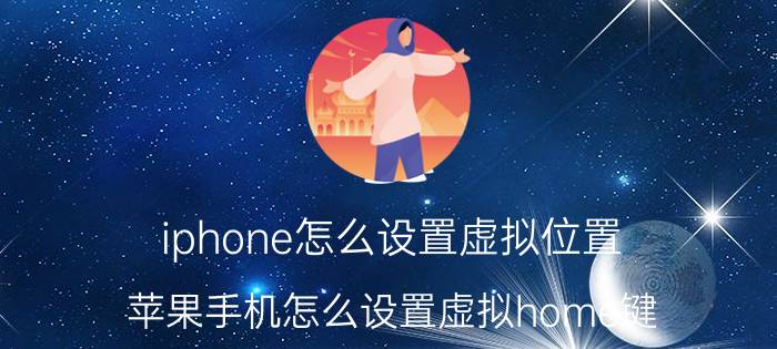 iphone怎么设置虚拟位置 苹果手机怎么设置虚拟home键？